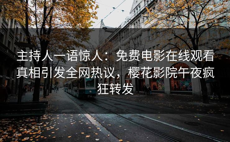 主持人一语惊人：免费电影在线观看真相引发全网热议，樱花影院午夜疯狂转发