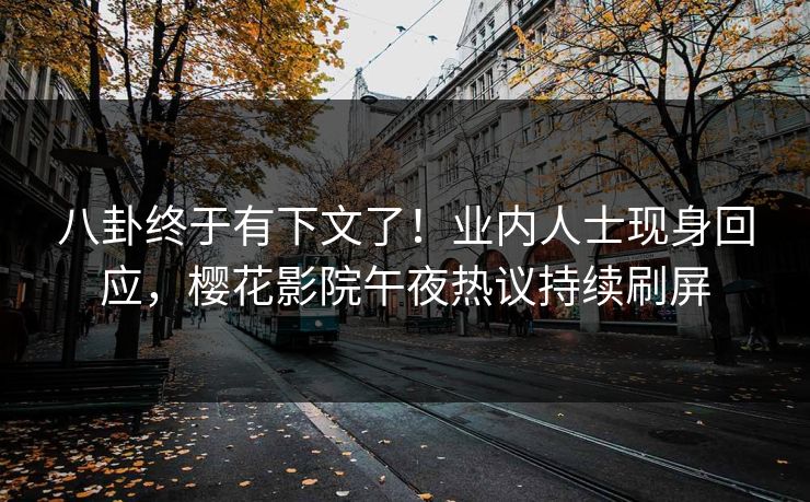 八卦终于有下文了！业内人士现身回应，樱花影院午夜热议持续刷屏