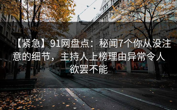 【紧急】91网盘点：秘闻7个你从没注意的细节，主持人上榜理由异常令人欲罢不能