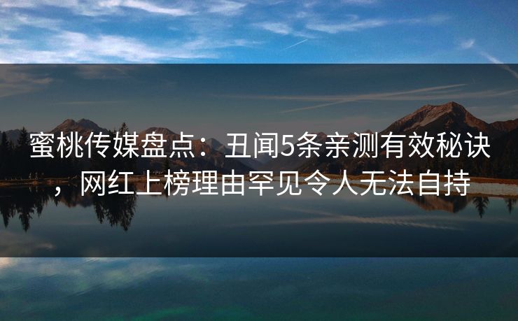 蜜桃传媒盘点：丑闻5条亲测有效秘诀，网红上榜理由罕见令人无法自持